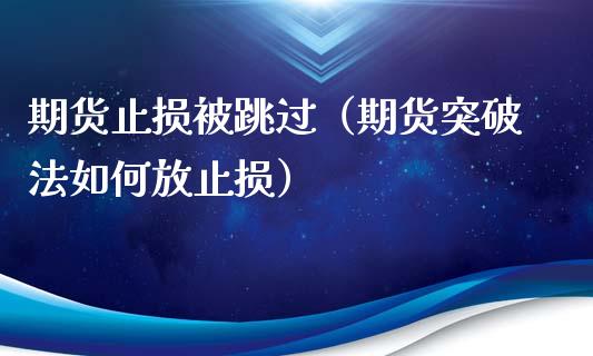 期货止损被跳过（期货突破法如何放止损）_https://wap.fansifence.com_今日财经_第1张