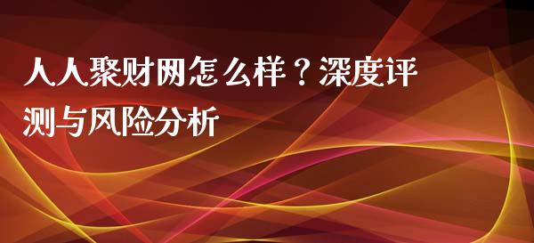 人人聚财网怎么样？深度评测与风险分析_https://wap.fansifence.com_投资理财_第1张