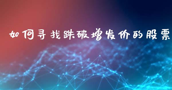 如何寻找跌破增发价的股票_https://wap.fansifence.com_债券投资_第1张