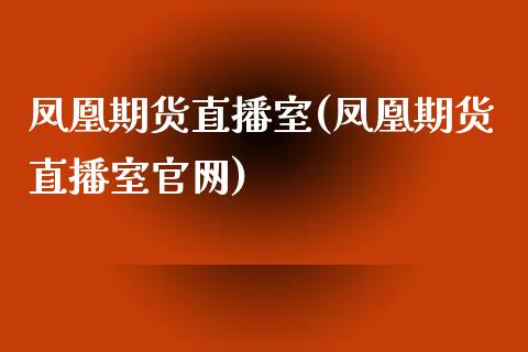 凤凰期货直播室(凤凰期货直播室官网)_https://wap.fansifence.com_今日财经_第1张