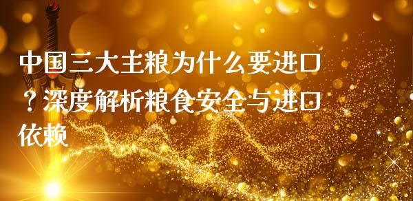 中国三大主粮为什么要进口？深度解析粮食安全与进口依赖_https://wap.fansifence.com_投资理财_第1张