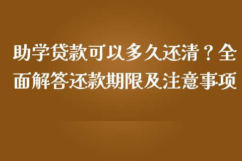 助学贷款可以多久还清？全面解答还款期限及注意事项_https://wap.fansifence.com_债券投资_第1张