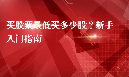 买股票最低买多少股？新手入门指南_https://wap.fansifence.com_投资理财_第1张