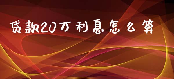 贷款20万利息怎么算_https://wap.fansifence.com_外汇交易_第1张