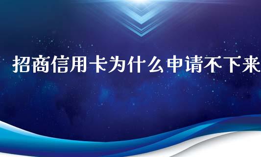 招商信用卡为什么申请不下来_https://wap.fansifence.com_投资理财_第1张