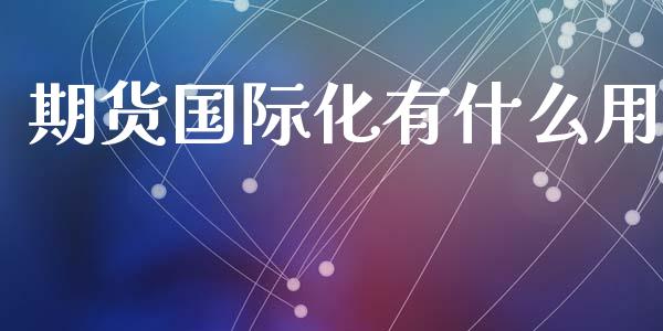 期货国际化有什么用_https://wap.fansifence.com_外汇交易_第1张