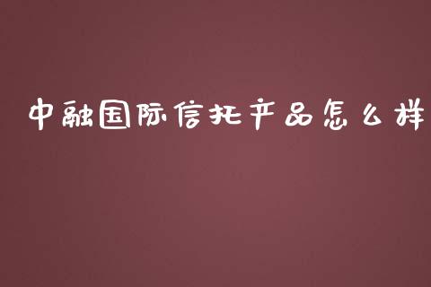 中融国际信托产品怎么样_https://wap.fansifence.com_今日财经_第1张