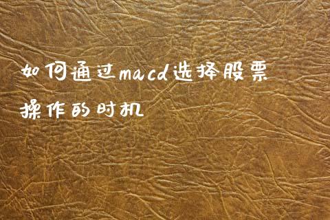 如何通过macd选择股票操作的时机_https://wap.fansifence.com_外汇交易_第1张