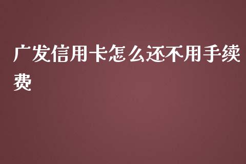 广发信用卡怎么还不用手续费_https://wap.fansifence.com_投资理财_第1张