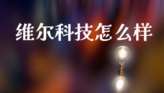 维尔科技怎么样_https://wap.fansifence.com_投资理财_第1张