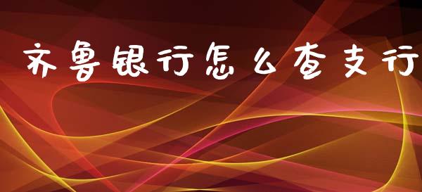 齐鲁银行怎么查支行_https://wap.fansifence.com_今日财经_第1张