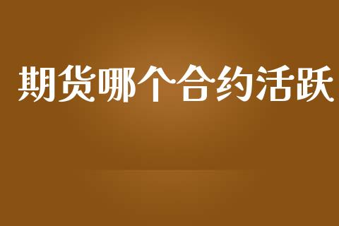 期货哪个合约活跃_https://wap.fansifence.com_债券投资_第1张