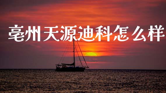 亳州天源迪科怎么样_https://wap.fansifence.com_投资理财_第1张