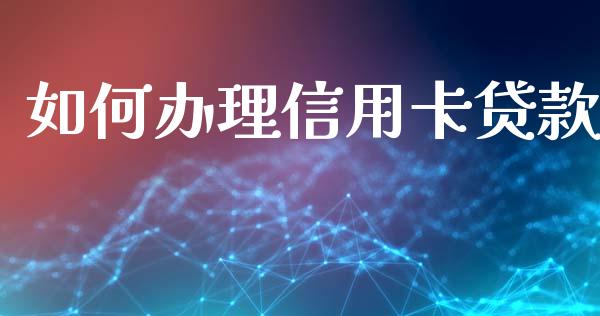 如何办理信用卡贷款_https://wap.fansifence.com_投资理财_第1张