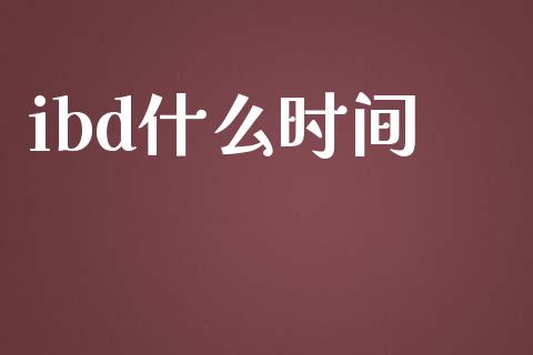 ibd什么时间_https://wap.fansifence.com_外汇交易_第1张