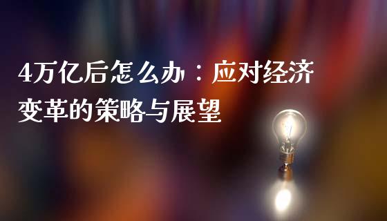 4万亿后怎么办：应对经济变革的策略与展望_https://wap.fansifence.com_外汇交易_第1张