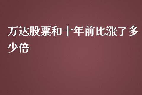 万达股票和十年前比涨了多少倍_https://wap.fansifence.com_债券投资_第1张