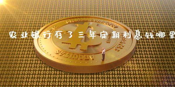 农业银行存了三年定期利息钱哪里_https://wap.fansifence.com_外汇交易_第1张