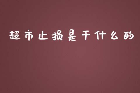 超市止损是干什么的_https://wap.fansifence.com_今日财经_第1张