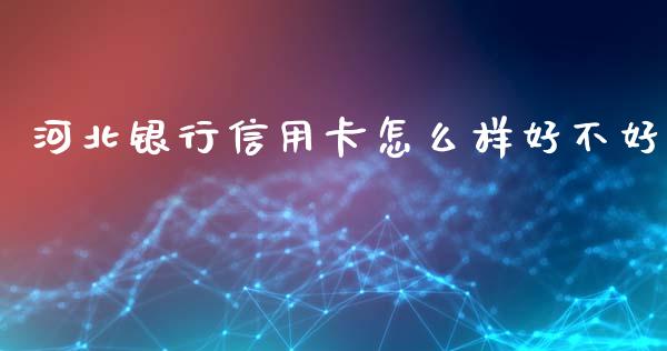 河北银行信用卡怎么样好不好_https://wap.fansifence.com_今日财经_第1张