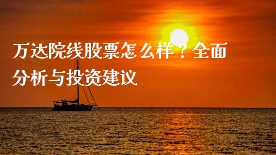 万达院线股票怎么样？全面分析与投资建议_https://wap.fansifence.com_债券投资_第1张