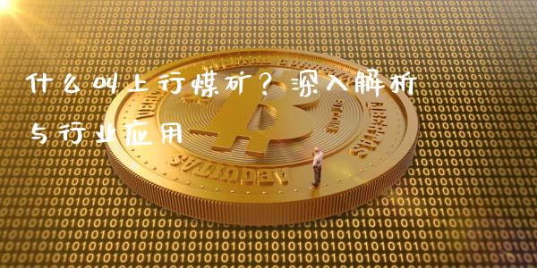 什么叫上行煤矿？深入解析与行业应用_https://wap.fansifence.com_债券投资_第1张