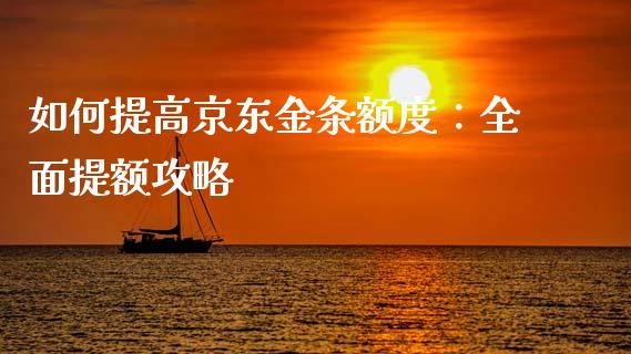 如何提高京东金条额度:全面提额攻略_外汇交易_第1张_今日财经_投资理财_债券投资_外汇交易 如何提高京东金条额度:全面提额攻略_https://wap.fansifence.com_外汇交易_第1张
