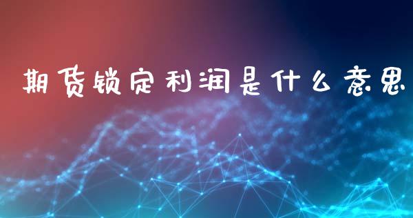 期货锁定利润是什么意思_https://wap.fansifence.com_外汇交易_第1张