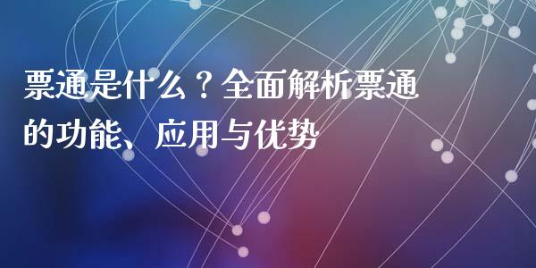 票通是什么？全面解析票通的功能、应用与优势_https://wap.fansifence.com_今日财经_第1张