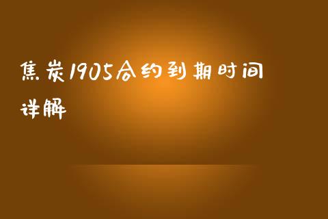 焦炭1905合约到期时间详解_https://wap.fansifence.com_投资理财_第1张