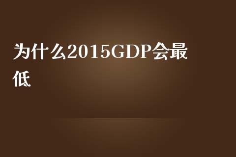 为什么2015GDP会最低_https://wap.fansifence.com_外汇交易_第1张