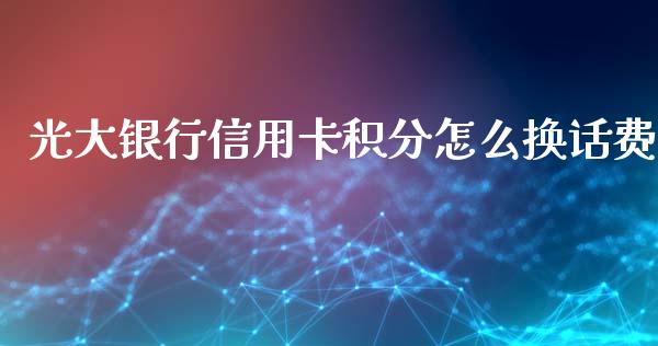 光大银行信用卡积分怎么换话费_https://wap.fansifence.com_今日财经_第1张