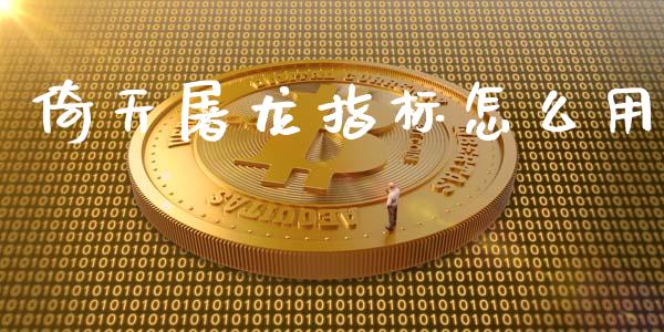 倚天屠龙指标怎么用_https://wap.fansifence.com_债券投资_第1张