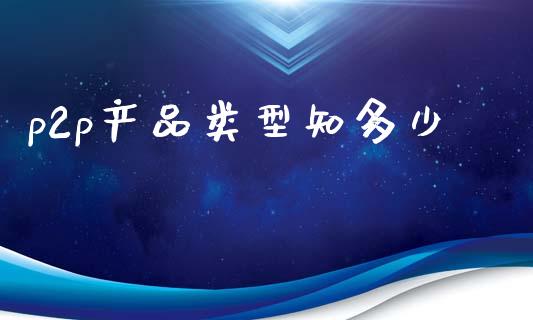 p2p产品类型知多少_https://wap.fansifence.com_债券投资_第1张