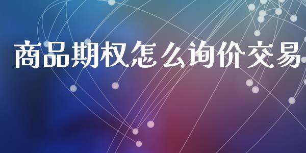 商品期权怎么询价交易_https://wap.fansifence.com_外汇交易_第1张