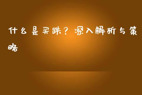 什么是买跌？深入解析与策略_https://wap.fansifence.com_外汇交易_第1张