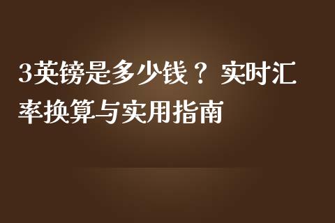 3英镑是多少钱? 实时汇率换算与实用指南_外汇交易_第1张_今日财经_投资理财_债券投资_外汇交易 3英镑是多少钱? 实时汇率换算与实用指南_https://wap.fansifence.com_外汇交易_第1张
