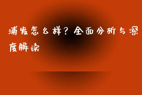 浦发怎么样？全面分析与深度解读_https://wap.fansifence.com_投资理财_第1张