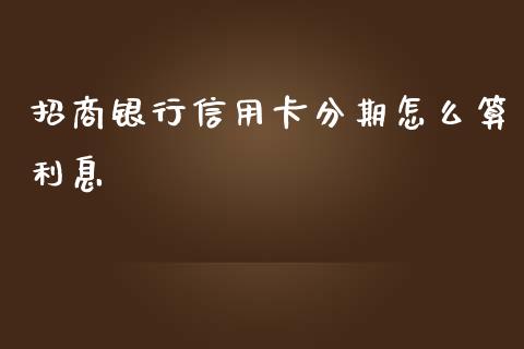 招商银行信用卡分期怎么算利息_https://wap.fansifence.com_今日财经_第1张