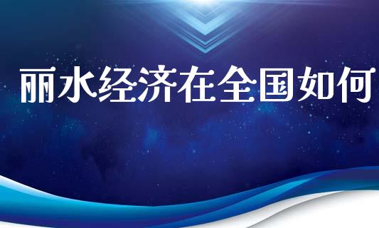 丽水经济在全国如何_https://wap.fansifence.com_今日财经_第1张