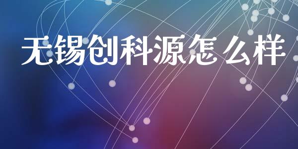 无锡创科源怎么样_https://wap.fansifence.com_今日财经_第1张