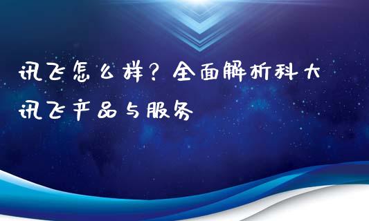 讯飞怎么样？全面解析科大讯飞产品与服务_https://wap.fansifence.com_债券投资_第1张