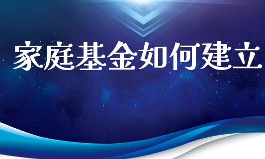 家庭基金如何建立_https://wap.fansifence.com_外汇交易_第1张