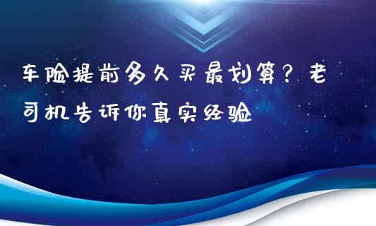 车险提前多久买最划算？老司机告诉你真实经验_https://wap.fansifence.com_债券投资_第1张