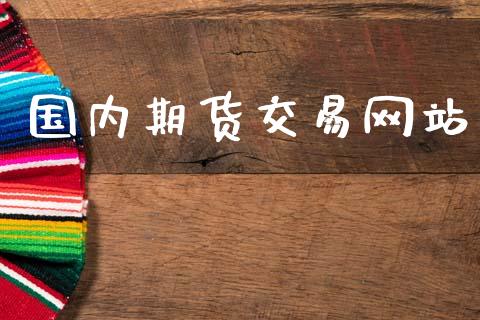 国内期货交易网站_https://wap.fansifence.com_投资理财_第1张