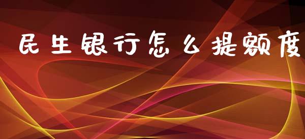 民生银行怎么提额度_https://wap.fansifence.com_今日财经_第1张