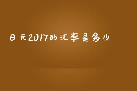 日元2017的汇率是多少_https://wap.fansifence.com_债券投资_第1张