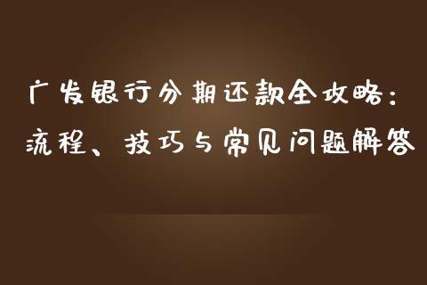 广发银行分期还款全攻略:流程、技巧与常见问题解答_今日财经_第1张_今日财经_投资理财_债券投资_外汇交易 广发银行分期还款全攻略:流程、技巧与常见问题解答_https://wap.fansifence.com_今日财经_第1张