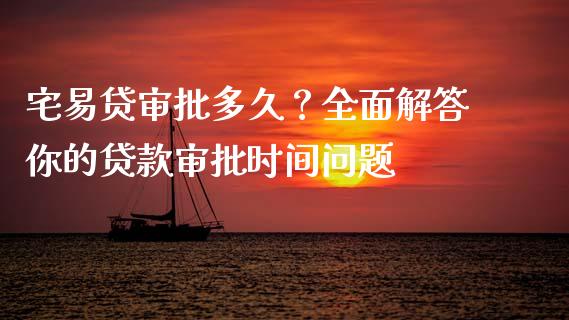 宅易贷审批多久？全面解答你的贷款审批时间问题_https://wap.fansifence.com_外汇交易_第1张