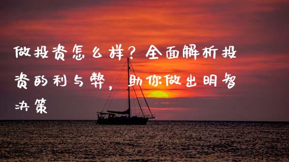 做投资怎么样?全面解析投资的利与弊,助你做出明智决策_今日财经_第1张_今日财经_投资理财_债券投资_外汇交易 做投资怎么样?全面解析投资的利与弊,助你做出明智决策_https://wap.fansifence.com_今日财经_第1张
